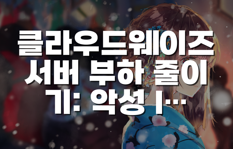 클라우드웨이즈 서버 부하 줄이기: 악성 IP와 상업용 봇을 차단하는 3가지 방법